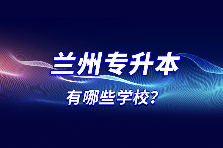 蘭州專升本有哪些學校？