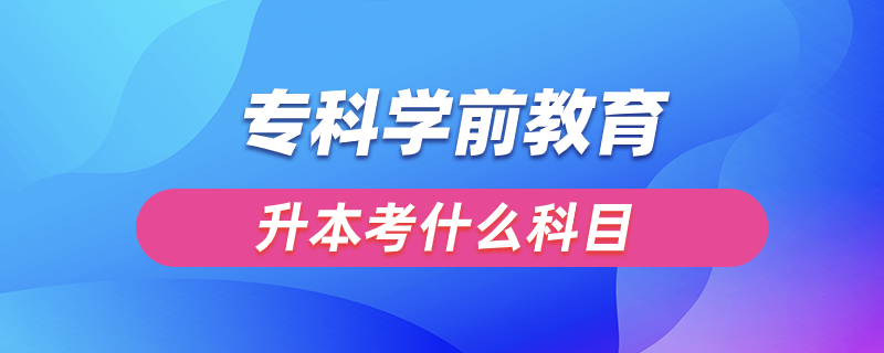 ?？茖W前教育升本考什么