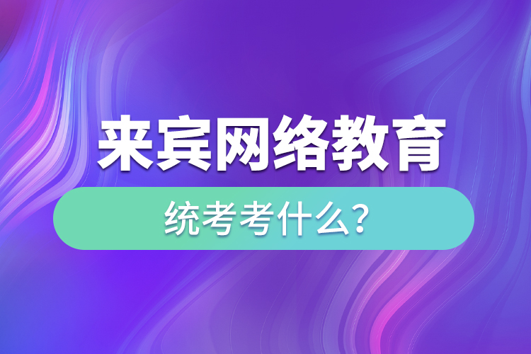 來賓網(wǎng)絡(luò)教育統(tǒng)考考什么？