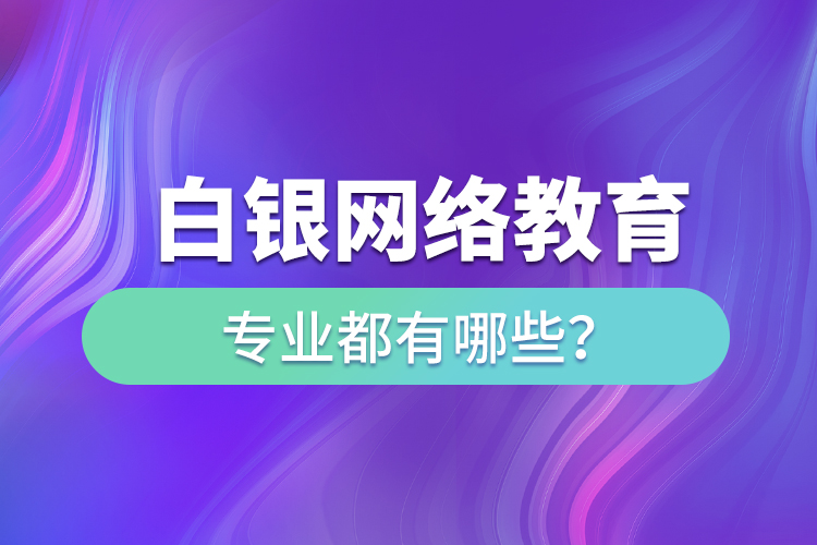 白銀網(wǎng)絡(luò)教育專業(yè)都有哪些？