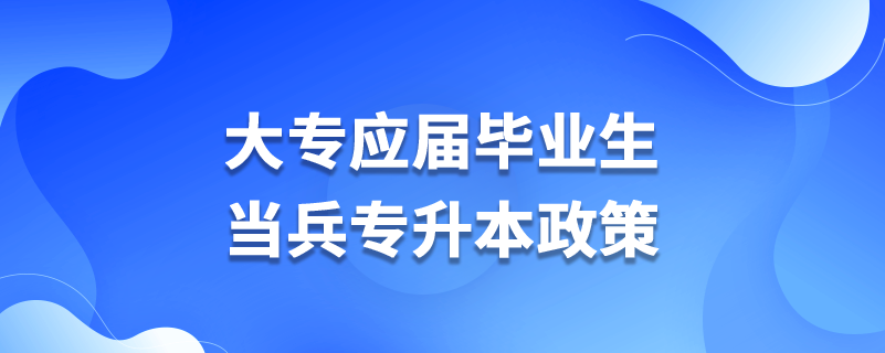 大專(zhuān)應(yīng)屆畢業(yè)生當(dāng)兵專(zhuān)升本政策