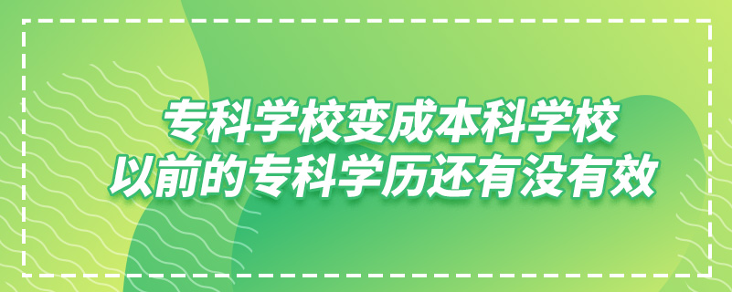 ?？茖W校變成本科學校,以前的?？茖W歷還有沒有效