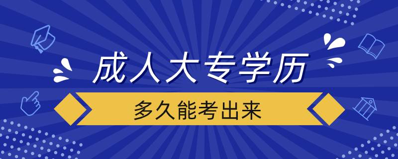 成人大專(zhuān)學(xué)歷多久能考出來(lái)