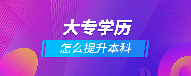 大專(zhuān)學(xué)歷怎么提升本科
