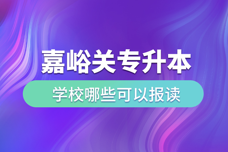 嘉峪關(guān)專升本學(xué)校哪些可以報讀？