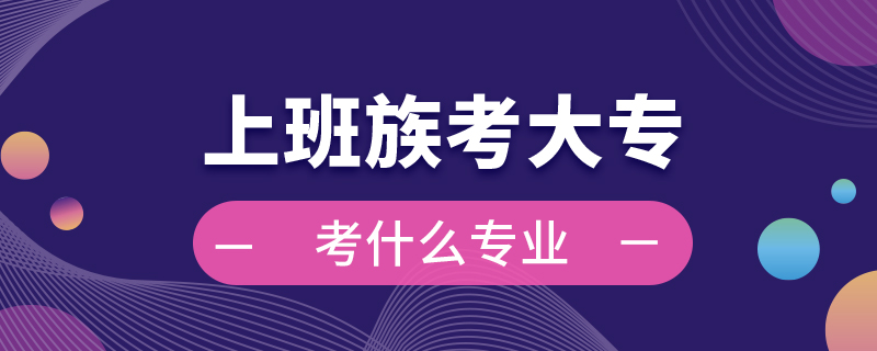 上班族考大?？际裁磳I(yè)