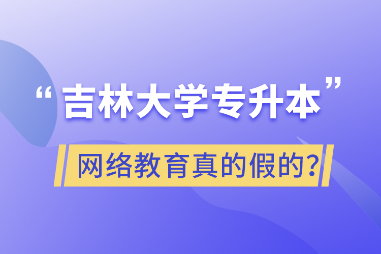 吉林大學(xué)專升本網(wǎng)絡(luò)教育真的假的？