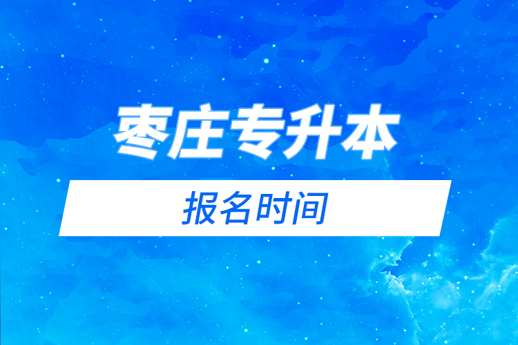 棗莊專升本什么時(shí)候報(bào)名？
