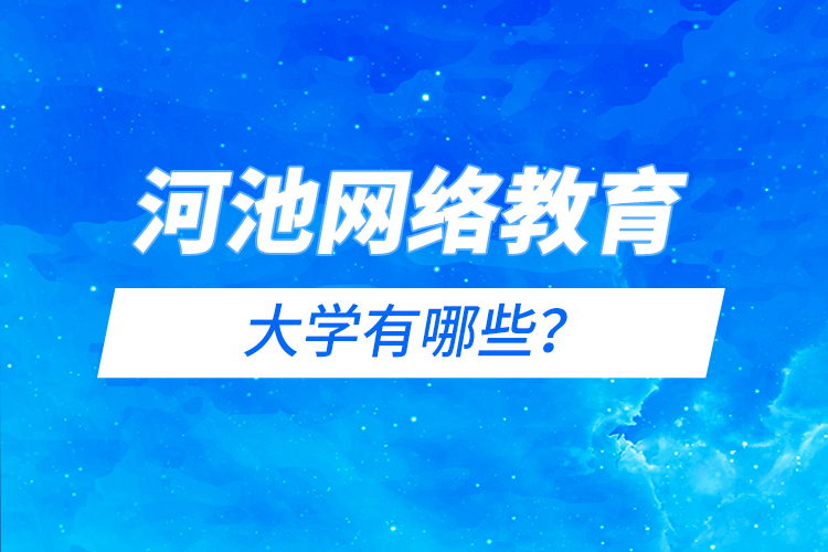 河池網(wǎng)絡(luò)教育的大學(xué)有哪些？