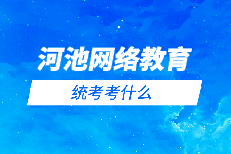 河池網(wǎng)絡(luò)教育統(tǒng)考考什么？
