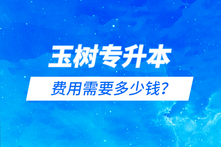 玉樹專升本費(fèi)用需要多少錢？