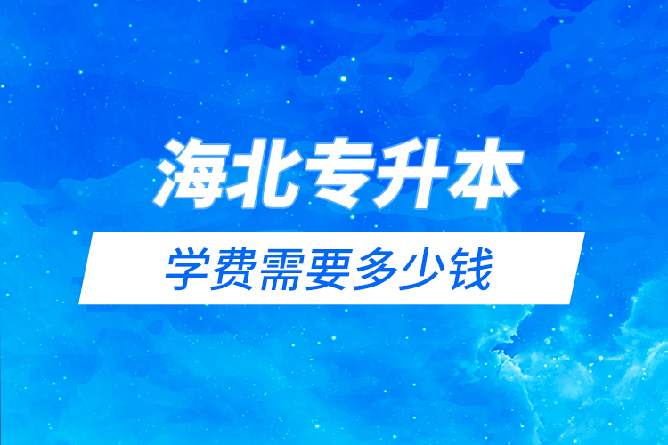 海北藏族自治州專升本學費需要多少錢？