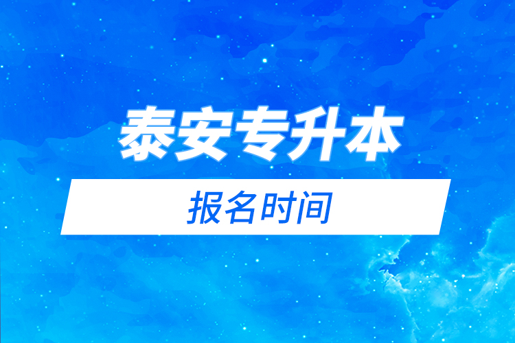 泰安專升本報(bào)名時(shí)間是什么時(shí)候？