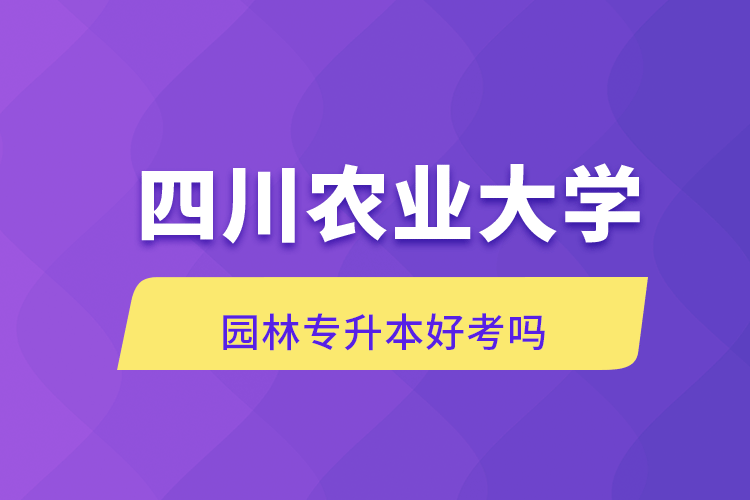 四川農業(yè)大學園林專升本好考嗎