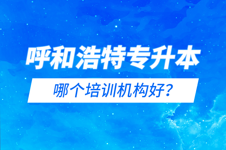呼和浩特專升本哪個(gè)培訓(xùn)機(jī)構(gòu)好？