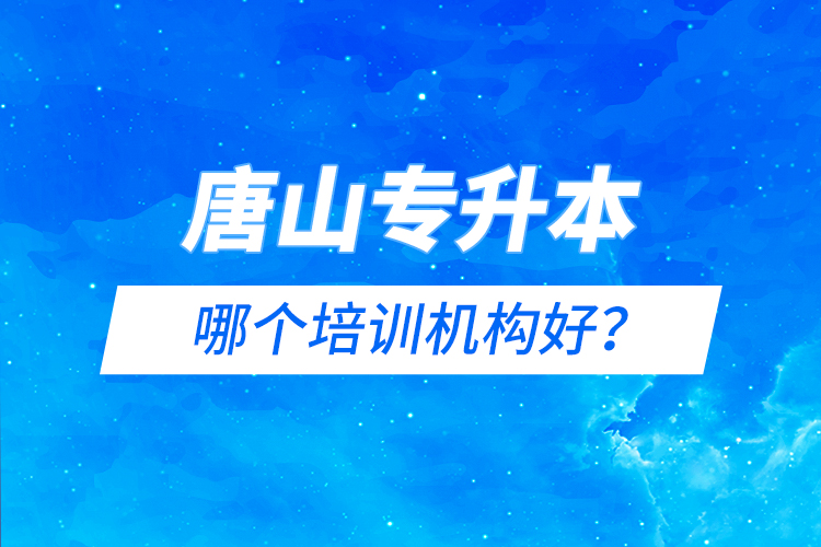 唐山專升本哪個培訓(xùn)機構(gòu)好？