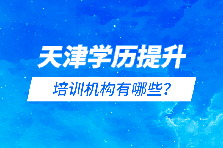 天津?qū)W歷提升的培訓機構(gòu)有哪些？