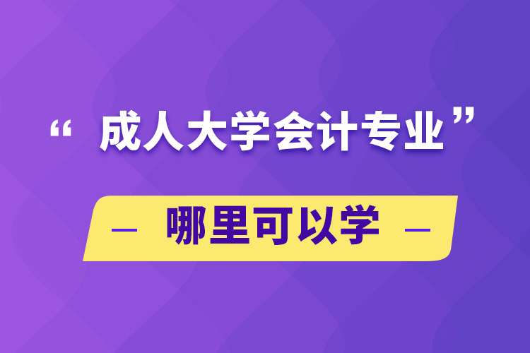 成人大學(xué)會計(jì)專業(yè)哪里可以學(xué)