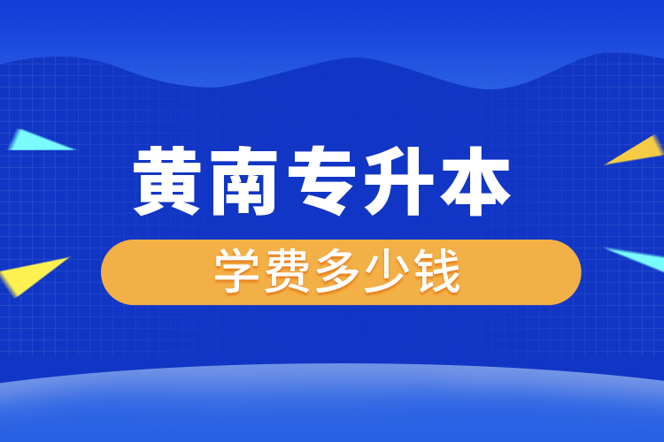 黃南專升本學(xué)費(fèi)大概多少錢一年？
