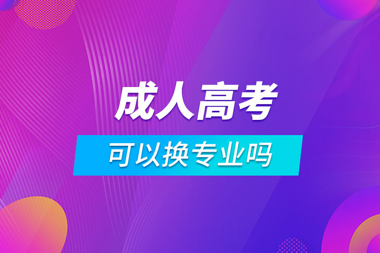 報(bào)考成人高考可以換專(zhuān)業(yè)嗎