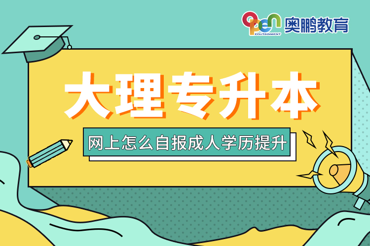 大理專(zhuān)升本網(wǎng)上怎么自報(bào)成人學(xué)歷提升
