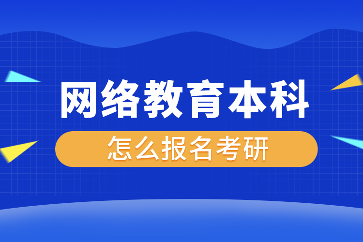 網(wǎng)絡教育本科怎么報名考研
