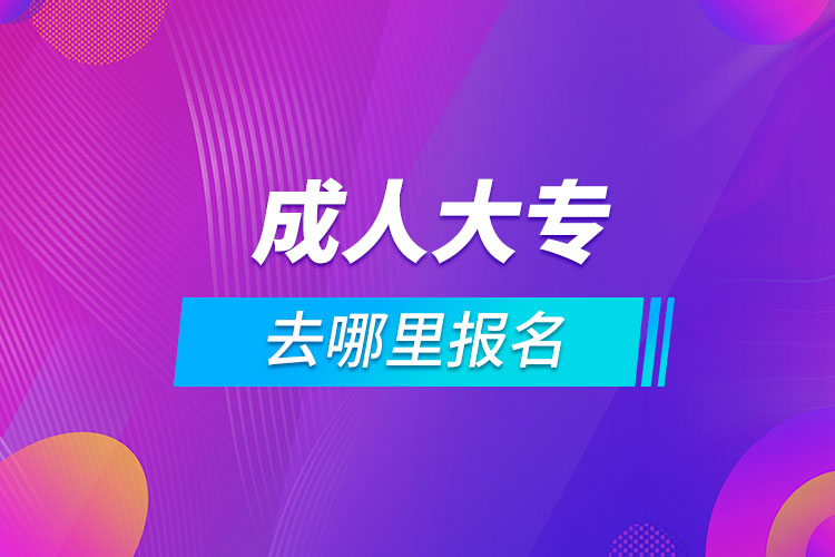 報(bào)考成人大專(zhuān)去哪里報(bào)名