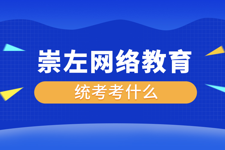 崇左網(wǎng)絡(luò)教育統(tǒng)考考什么？