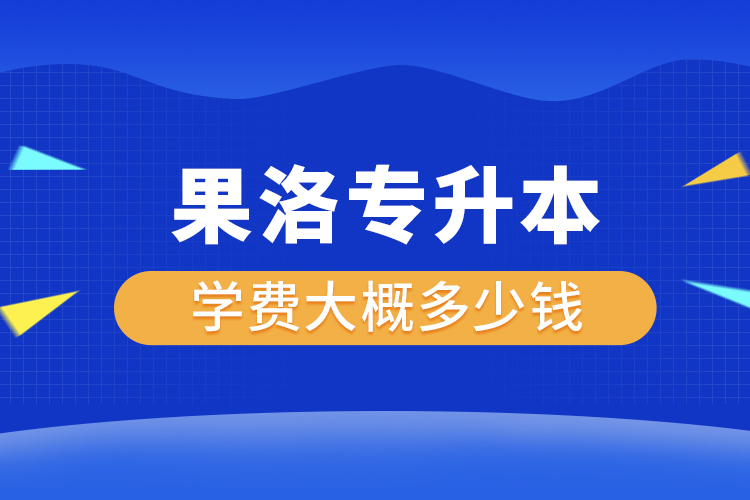 果洛專升本學(xué)費(fèi)大概多少錢一年？