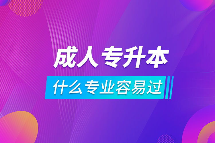 成人專升本什么專業(yè)容易過(guò)