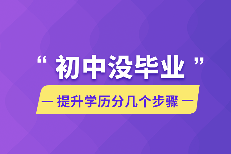 初中沒畢業(yè)提升學(xué)歷分幾個(gè)步驟