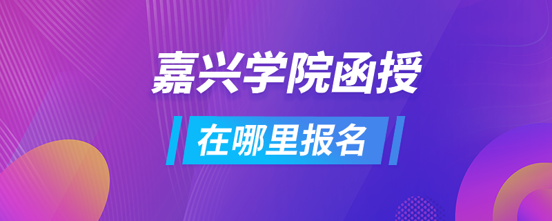 嘉興學(xué)院函授在哪里報名