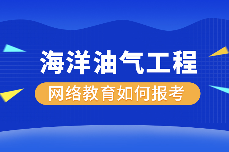 如何報(bào)考海洋油氣工程網(wǎng)絡(luò)教育？