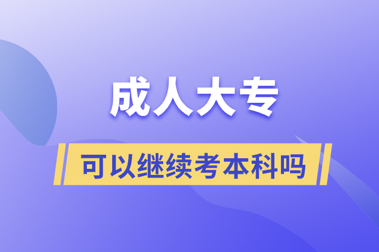 成人大?？梢岳^續(xù)考本科嗎