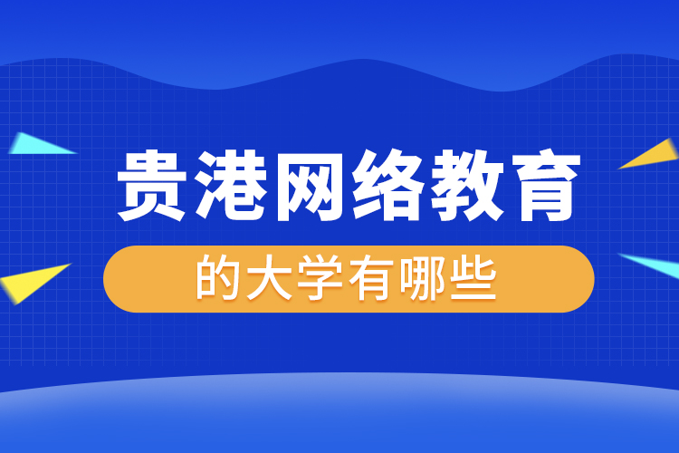 貴港網(wǎng)絡(luò)教育的大學(xué)有哪些？
