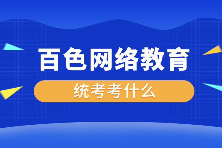 百色網(wǎng)絡(luò)教育統(tǒng)考考什么？