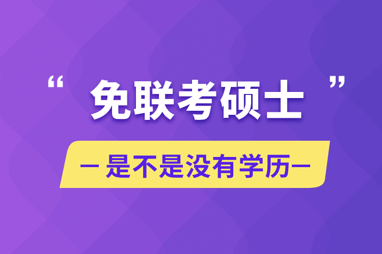 免聯(lián)考碩士是不是沒有學歷
