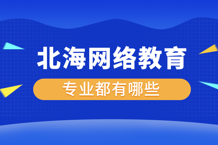 北海網(wǎng)絡教育專業(yè)都有哪些？