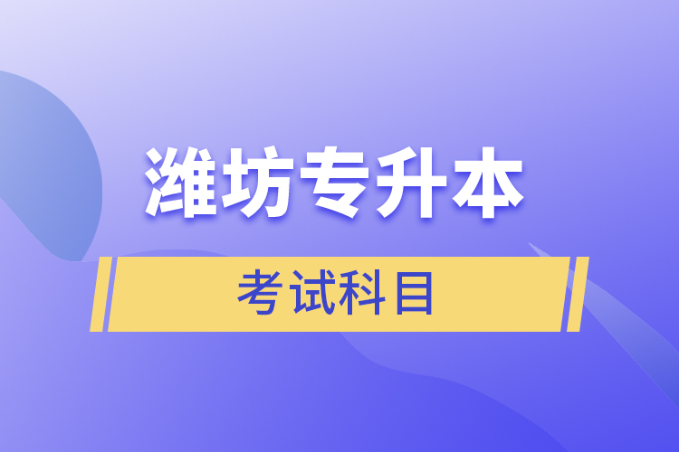 濰坊專升本需要考什么？