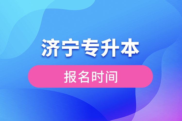 濟寧專升本報名時間是什么時候？