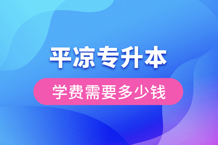 平?jīng)鰧Ｉ緦W(xué)費(fèi)大概多少錢？