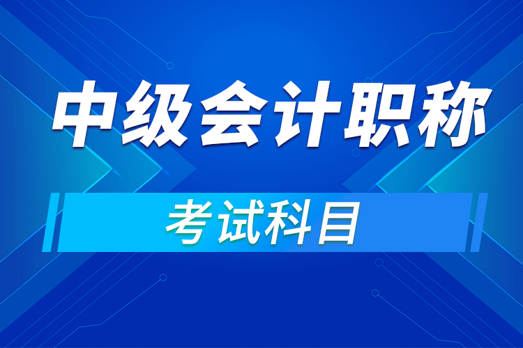 中級(jí)會(huì)計(jì)職稱(chēng)考試科目