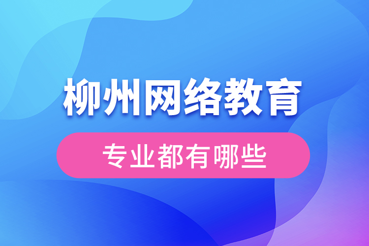 柳州網(wǎng)絡(luò)教育專業(yè)都有哪些？