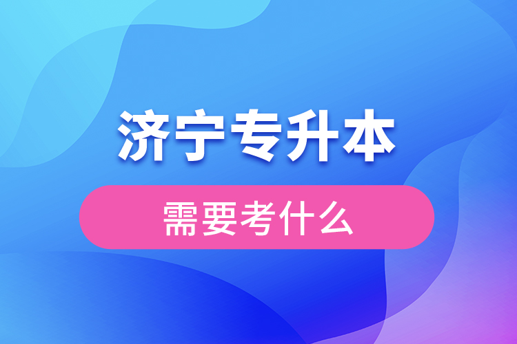 濟(jì)寧專(zhuān)升本需要考什么？