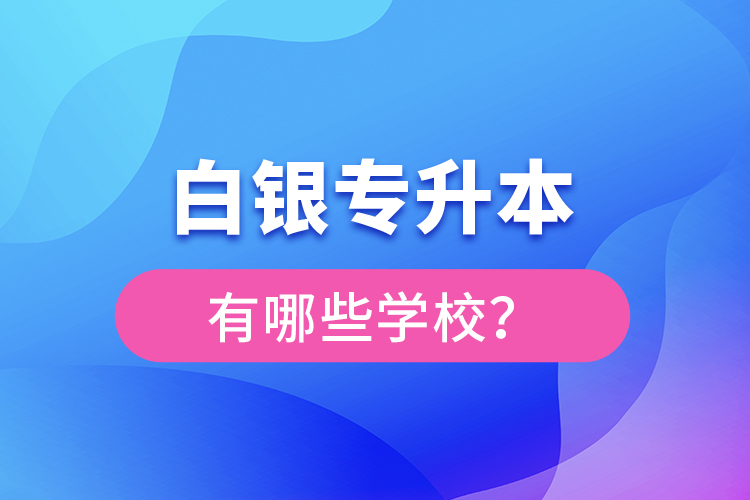 白銀專升本有哪些學校？
