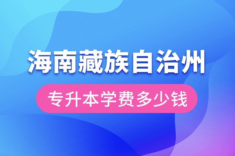 海南藏族自治州專升本學(xué)費(fèi)大概多少錢？