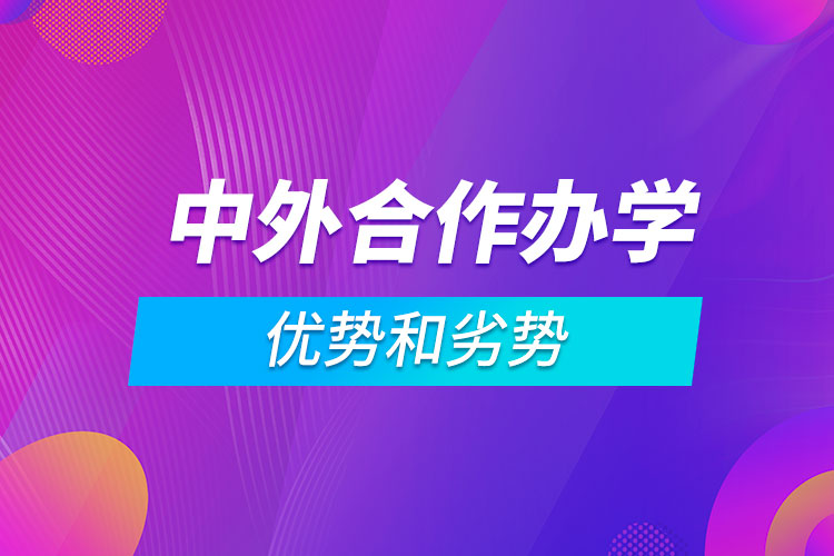 中外合作辦學(xué)的優(yōu)勢和劣勢