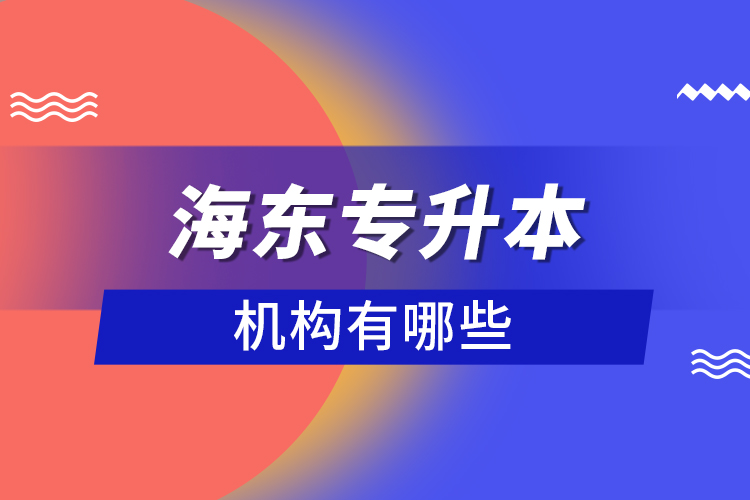 海東專升本機構(gòu)有哪些？