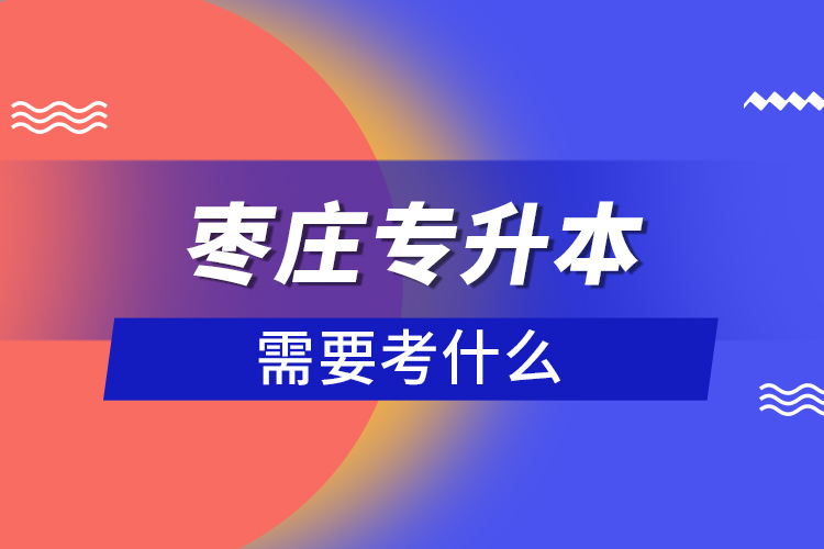 棗莊專升本需要考什么？