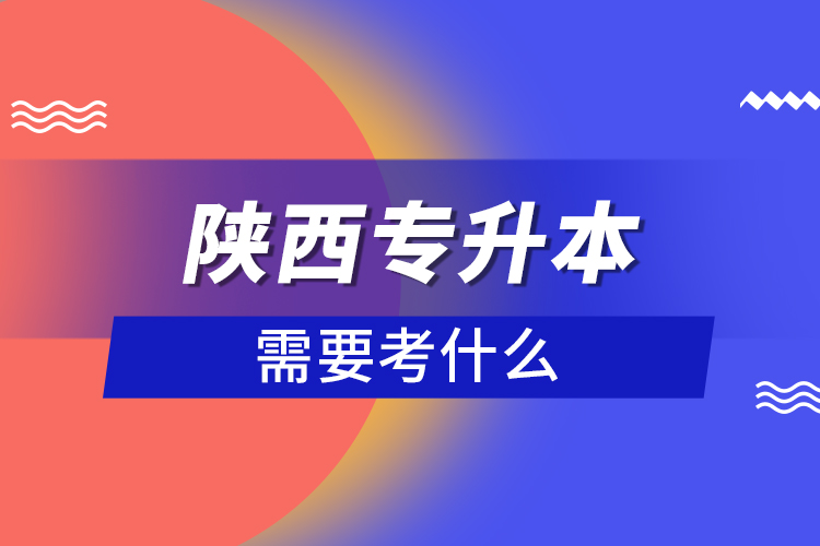 陜西專升本需要考什么？